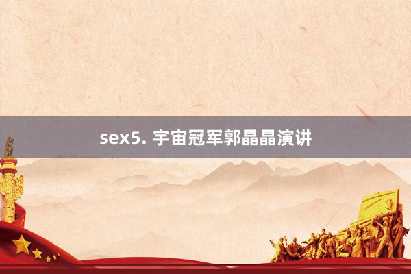 sex5. 宇宙冠军郭晶晶演讲