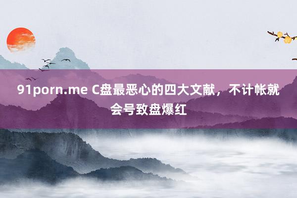 91porn.me C盘最恶心的四大文献，不计帐就会号致盘爆红