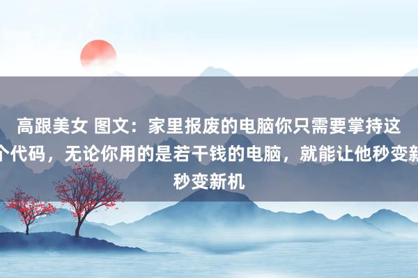 高跟美女 图文：家里报废的电脑你只需要掌持这两个代码，无论你用的是若干钱的电脑，就能让他秒变新机