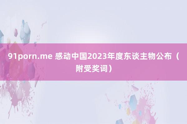 91porn.me 感动中国2023年度东谈主物公布（附受奖词）