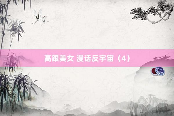 高跟美女 漫话反宇宙（4）