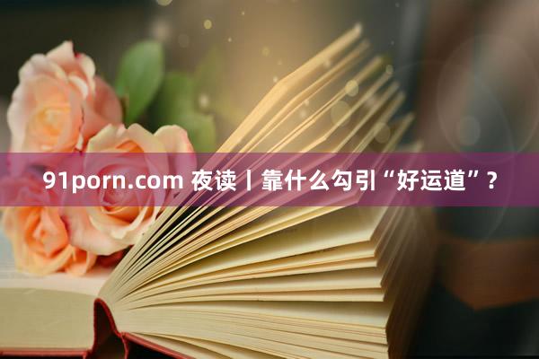 91porn.com 夜读丨靠什么勾引“好运道”？