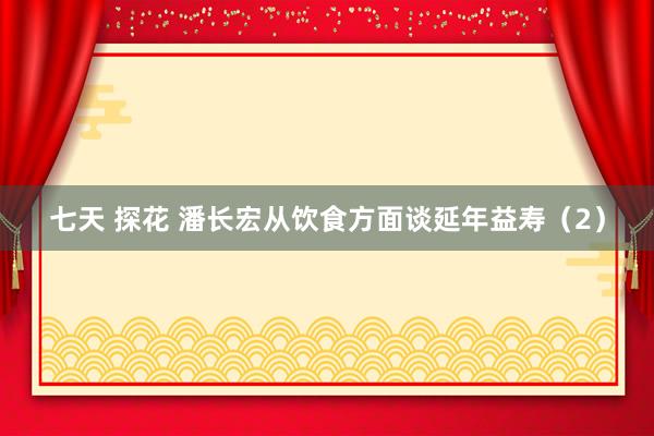七天 探花 潘长宏从饮食方面谈延年益寿（2）
