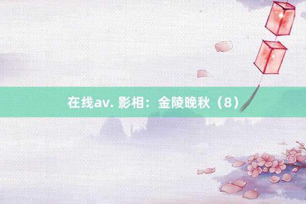 在线av. 影相：金陵晚秋（8）