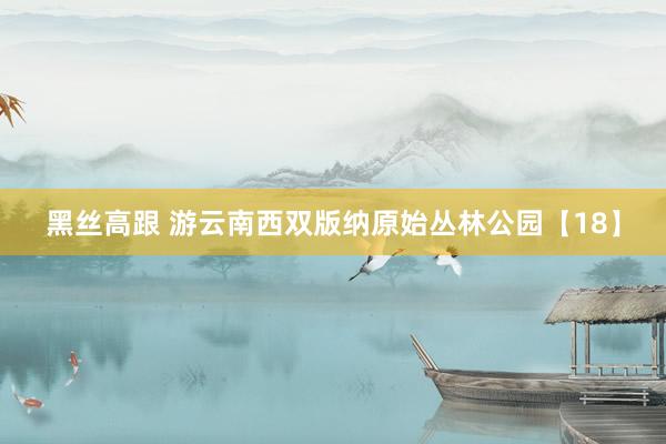 黑丝高跟 游云南西双版纳原始丛林公园【18】