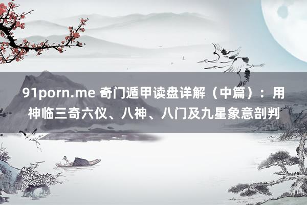 91porn.me 奇门遁甲读盘详解（中篇）：用神临三奇六仪、八神、八门及九星象意剖判