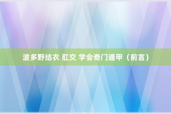 波多野结衣 肛交 学会奇门遁甲（前言）