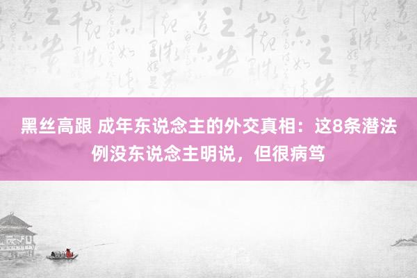 黑丝高跟 成年东说念主的外交真相：这8条潜法例没东说念主明说，但很病笃