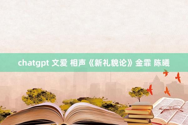 chatgpt 文爱 相声《新礼貌论》金霏 陈曦